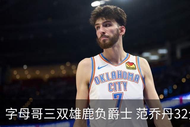 字母哥三双雄鹿负爵士 范乔丹32分热火克火箭