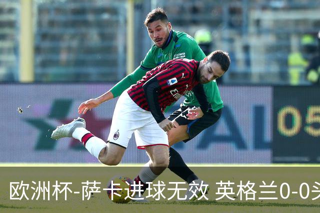 欧洲杯-萨卡进球无效 英格兰0-0头名出线