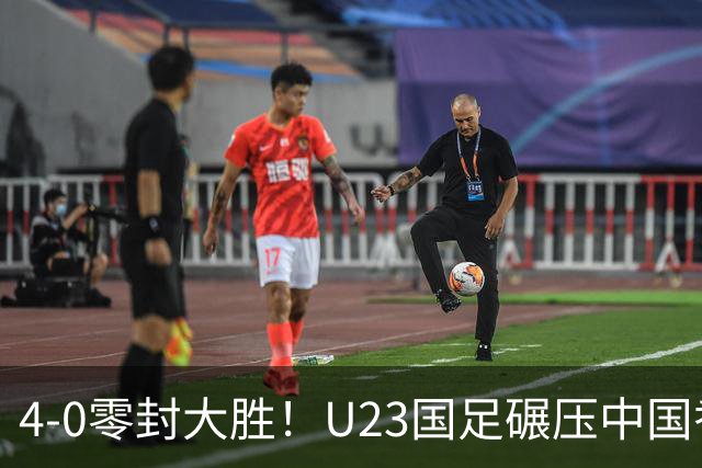 4-0零封大胜！U23国足碾压中国香港U23，多点开花迎热身大捷，亚洲杯冲首胜可期